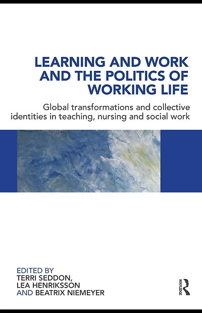 Learning and Work the Politics of Working Life: Global Transformations Collective Identities Teaching, Nursing Social