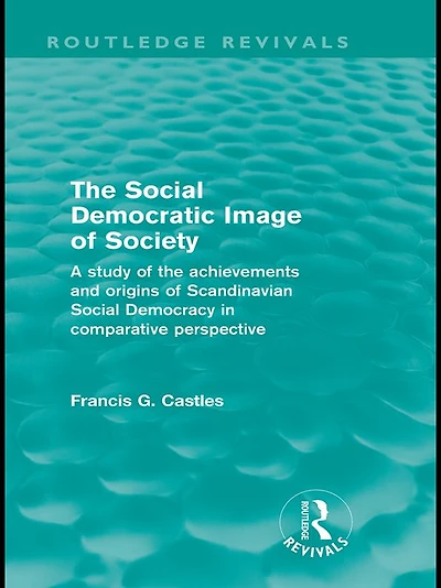 the Social Democratic Image of Society (Routledge Revivals): A Study Achievements and Origins Scandinavian Democracy Comparative Perspective