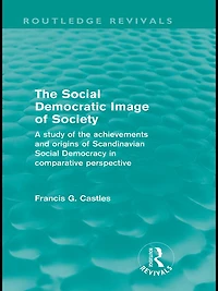 the Social Democratic Image of Society (Routledge Revivals): A Study Achievements and Origins Scandinavian Democracy Comparative Perspective
