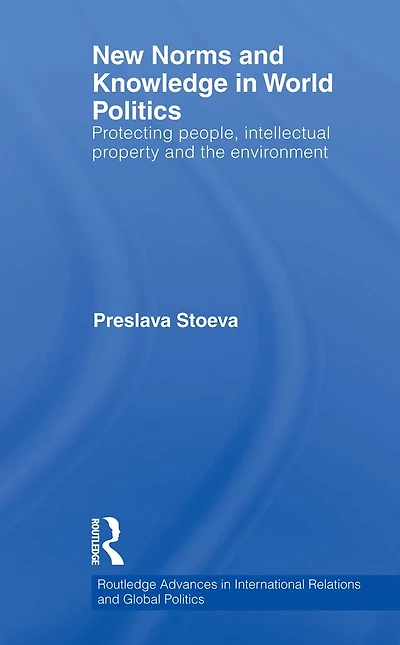 New Norms and Knowledge World Politics: Protecting people, intellectual property the environment