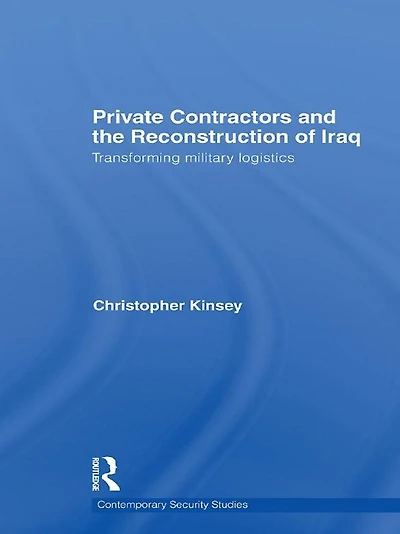 Private Contractors and the Reconstruction of Iraq: Transforming Military Logistics
