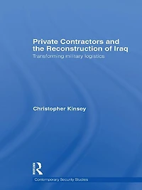 Private Contractors and the Reconstruction of Iraq: Transforming Military Logistics