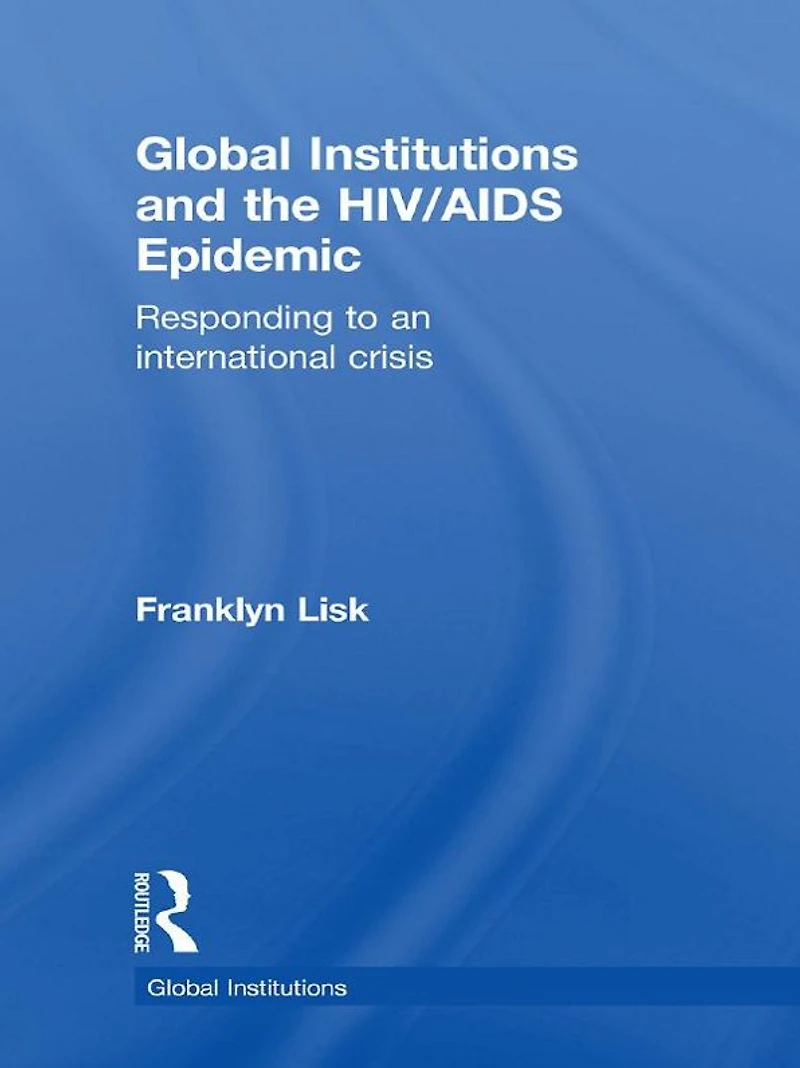 Global Institutions and the HIV/AIDS Epidemic: Responding to an International Crisis