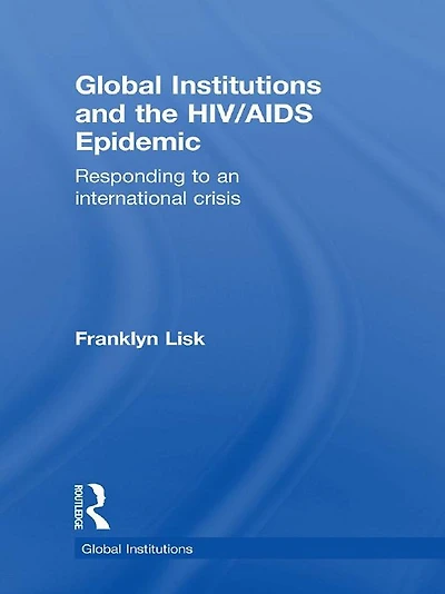 Global Institutions and the HIV/AIDS Epidemic: Responding to an International Crisis
