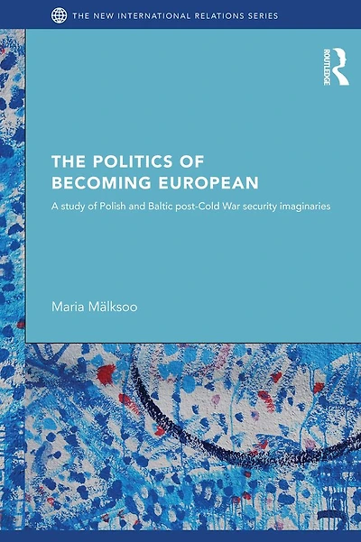 The Politics of Becoming European: A study Polish and Baltic Post-Cold War security imaginaries