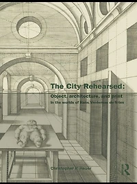 the City Rehearsed: Object, Architecture, and Print Worlds of Hans Vredeman de Vries