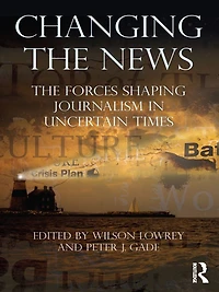 Changing The News: Forces Shaping Journalism Uncertain Times