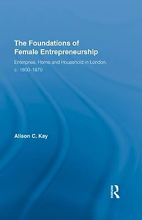 The Foundations of Female Entrepreneurship: Enterprise, Home and Household London, c. 1800-1870