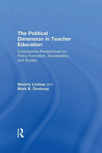 The Political Dimension Teacher Education: Comparative Perspectives On Policy Formation, Socialization And Society