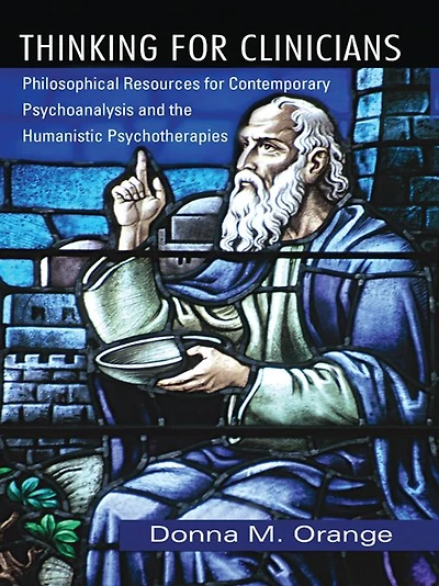 Thinking for Clinicians: Philosophical Resources Contemporary Psychoanalysis and the Humanistic Psychotherapies