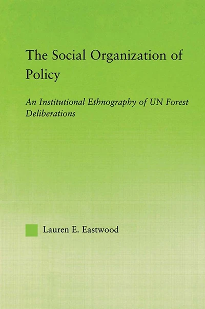 The Social Organization of Policy: An Institutional Ethnography UN Forest Deliberations