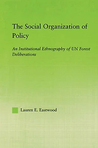 The Social Organization of Policy: An Institutional Ethnography UN Forest Deliberations