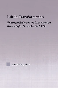 Left Transformation: Uruguayan Exiles and the Latin American Human Rights Network, 1967 -1984