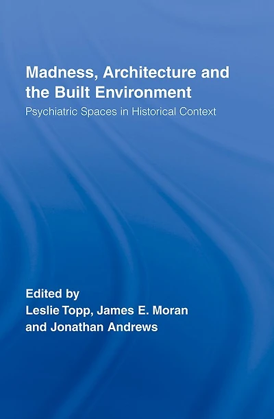 Madness, Architecture and the Built Environment: Psychiatric Spaces Historical Context