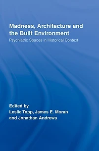 Madness, Architecture and the Built Environment: Psychiatric Spaces Historical Context
