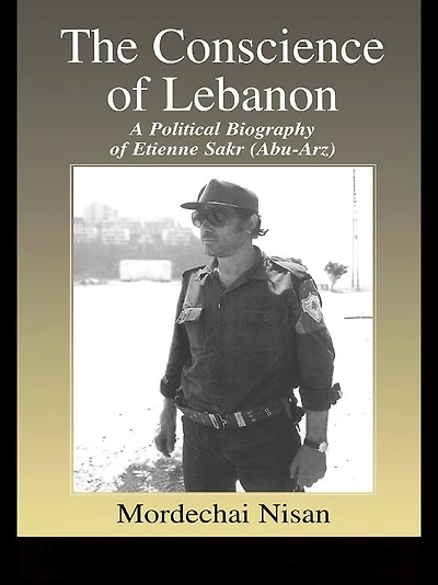 The Conscience of Lebanon: A Political Biography Etienne Sakr (Abu-Arz)