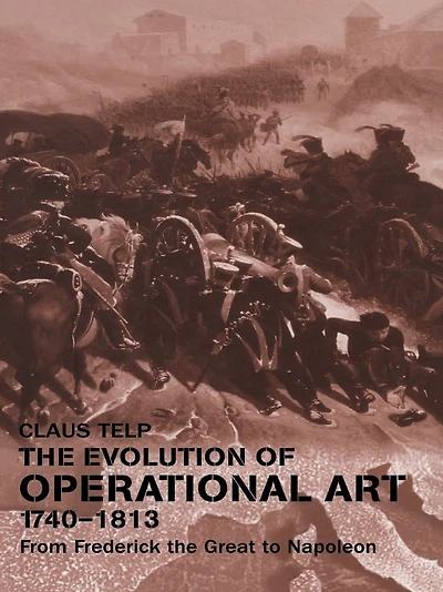 the Evolution of Operational Art, 1740-1813: From Frederick Great to Napoleon