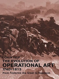 the Evolution of Operational Art, 1740-1813: From Frederick Great to Napoleon