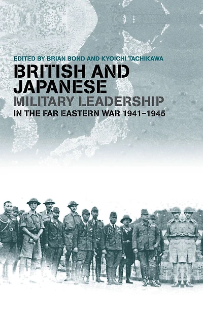 British and Japanese Military Leadership the Far Eastern War, 1941-45