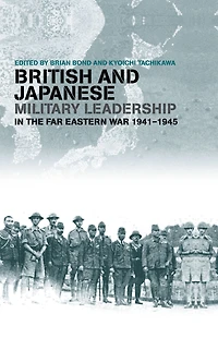 British and Japanese Military Leadership the Far Eastern War, 1941-45