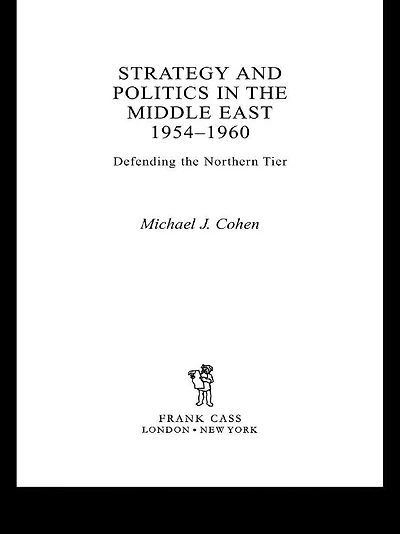Strategy and Politics the Middle East, 1954-1960: Defending Northern Tier