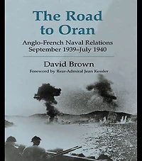 The Road to Oran: Anglo-French Naval Relations, September 1939-July 1940