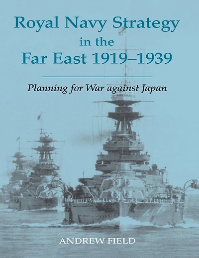 Royal Navy Strategy the Far East 1919-1939: Planning for War Against Japan