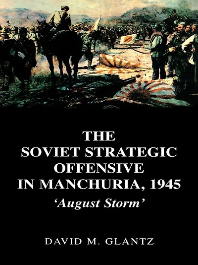 The Soviet Strategic Offensive Manchuria, 1945: 'August Storm'