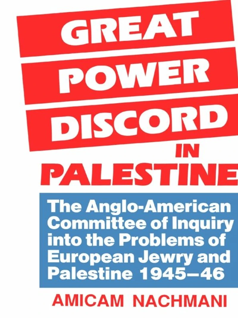 Great Power Discord in Palestine: The Anglo-American Committee of Inquiry into the Problems of European Jewry and Palestine 1945-46