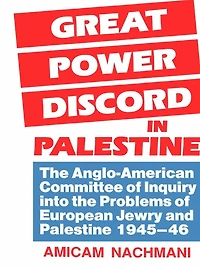 Great Power Discord in Palestine: The Anglo-American Committee of Inquiry into the Problems of European Jewry and Palestine 1945-46