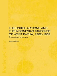 The United Nations and Indonesian Takeover of West Papua, 1962-1969: Anatomy Betrayal