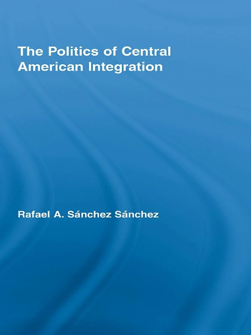 The Politics of Central American Integration