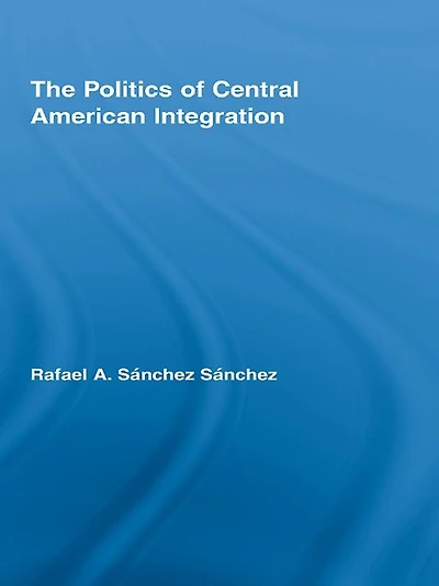 The Politics of Central American Integration
