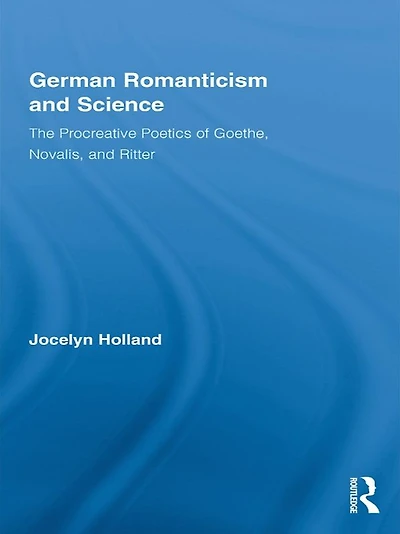 German Romanticism and Science: The Procreative Poetics of Goethe, Novalis, Ritter