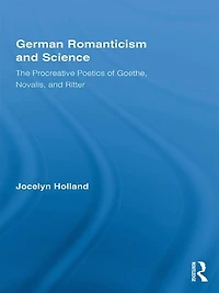 German Romanticism and Science: The Procreative Poetics of Goethe, Novalis, Ritter
