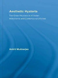 Aesthetic Hysteria: The Great Neurosis Victorian Melodrama and Contemporary Fiction