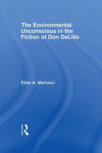 the Environmental Unconscious Fiction of Don DeLillo