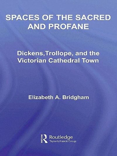 Spaces of the Sacred and Profane: Dickens, Trollope, Victorian Cathedral Town