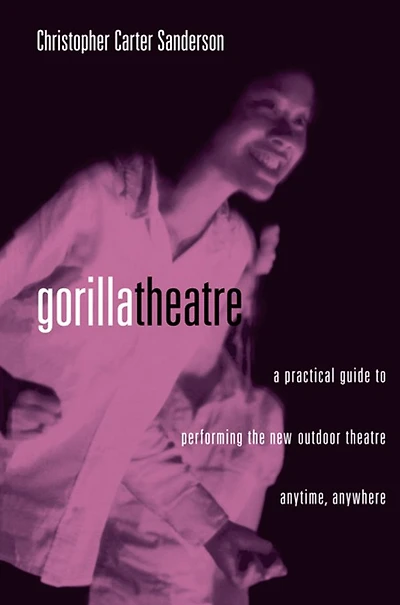 Gorilla Theater: A Practical Guide to Performing the New Outdoor Theater Anytime, Anywhere