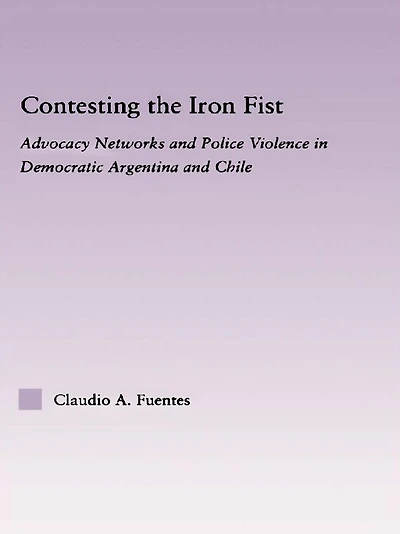 Contesting the Iron Fist: Advocacy Networks and Police Violence Democratic Argentina Chile
