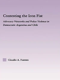Contesting the Iron Fist: Advocacy Networks and Police Violence Democratic Argentina Chile