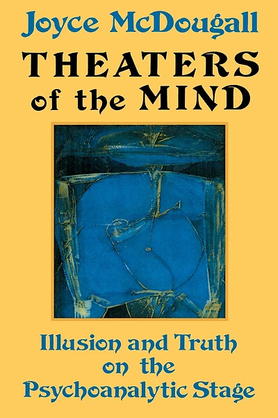Theaters Of The Mind: Illusion And Truth On Psychoanalytic Stage