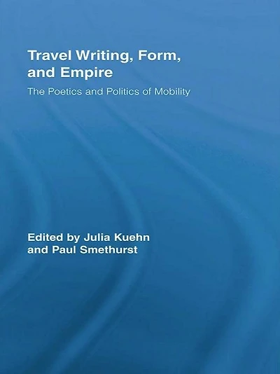 Travel Writing, Form, and Empire: The Poetics Politics of Mobility