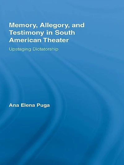 Memory, Allegory, and Testimony South American Theater: Upstaging Dictatorship