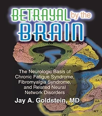 Betrayal by The Brain: Neurologic Basis of Chronic Fatigue Syndrome, Fibromyalgia and Related Neural Network