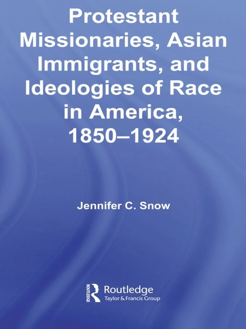 Protestant Missionaries, Asian Immigrants, and Ideologies of Race America, 1850-1924