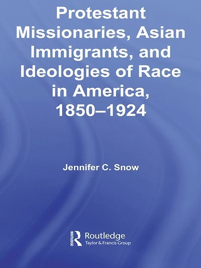 Protestant Missionaries, Asian Immigrants, and Ideologies of Race America, 1850-1924