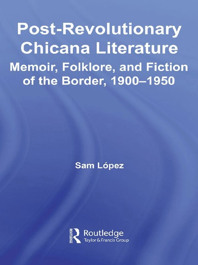 Post-Revolutionary Chicana Literature: Memoir, Folklore and Fiction of the Border, 1900-1950