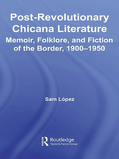 Post-Revolutionary Chicana Literature: Memoir, Folklore and Fiction of the Border, 1900-1950