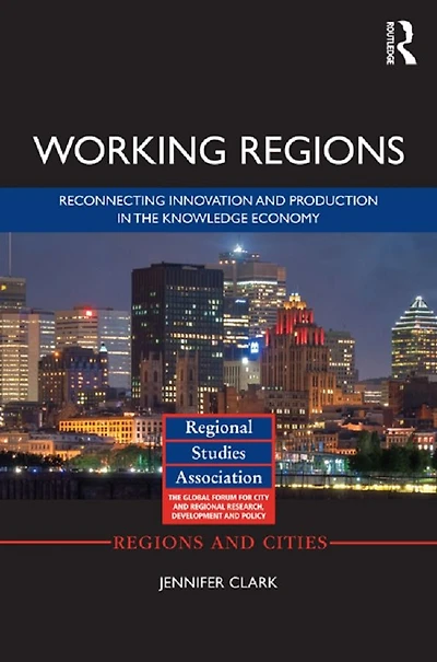 Working Regions: Reconnecting Innovation and Production the Knowledge Economy